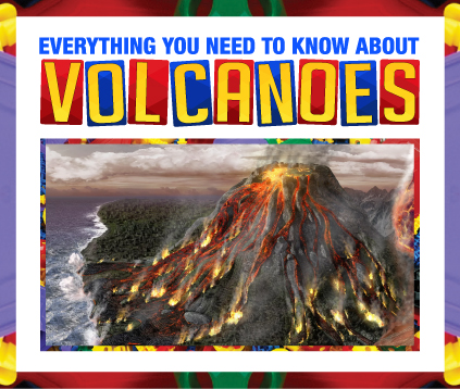EVERYTHING YOU NEED TO KNOW ABOUT VOLCANOES